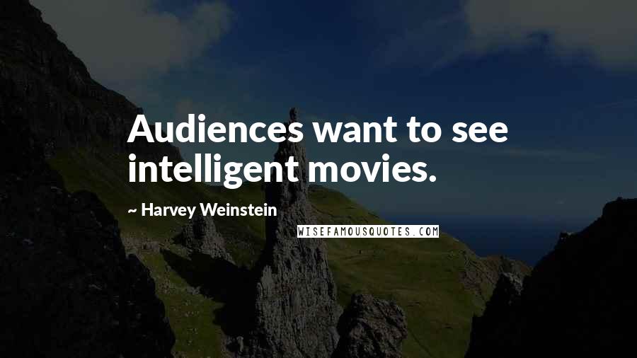 Harvey Weinstein Quotes: Audiences want to see intelligent movies.