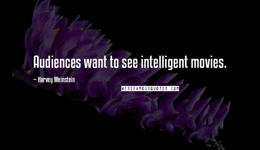 Harvey Weinstein Quotes: Audiences want to see intelligent movies.