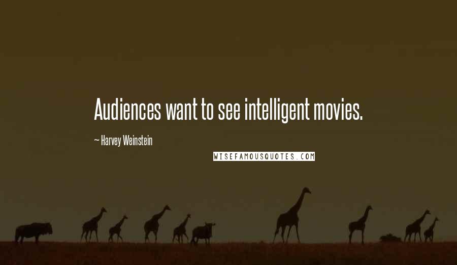 Harvey Weinstein Quotes: Audiences want to see intelligent movies.