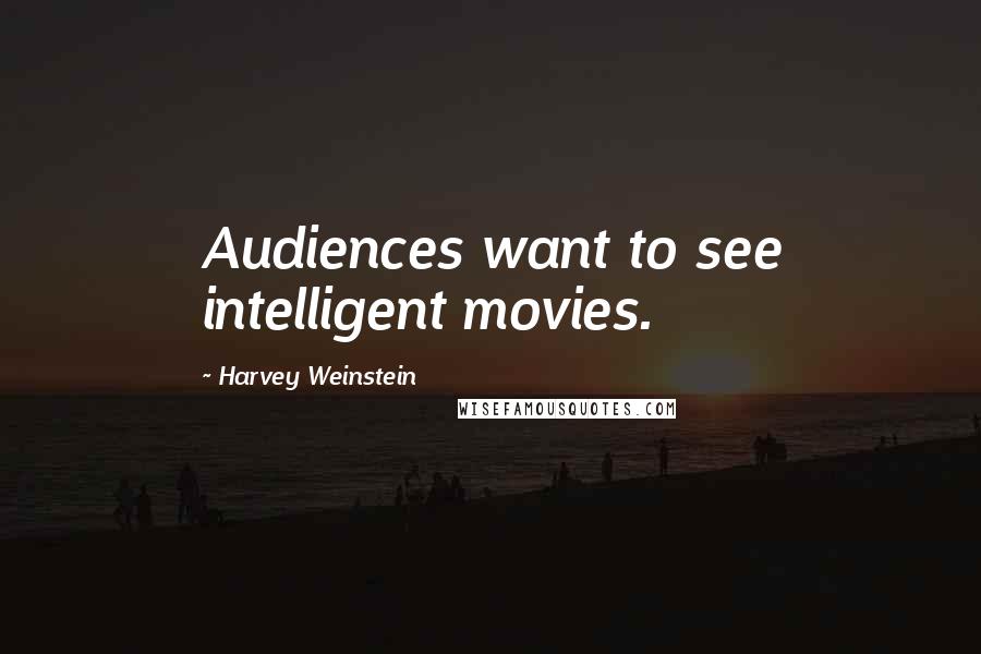 Harvey Weinstein Quotes: Audiences want to see intelligent movies.
