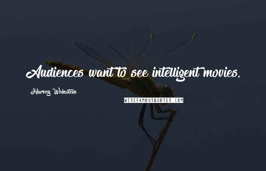 Harvey Weinstein Quotes: Audiences want to see intelligent movies.