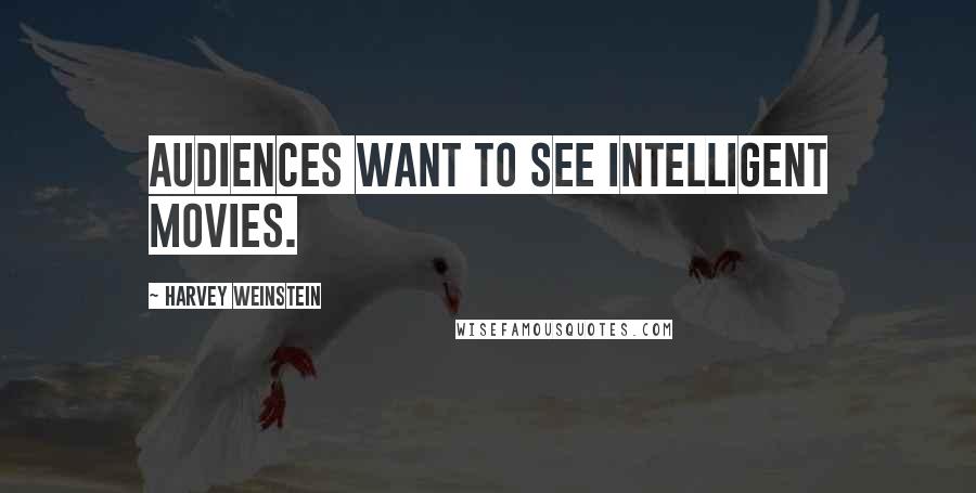 Harvey Weinstein Quotes: Audiences want to see intelligent movies.