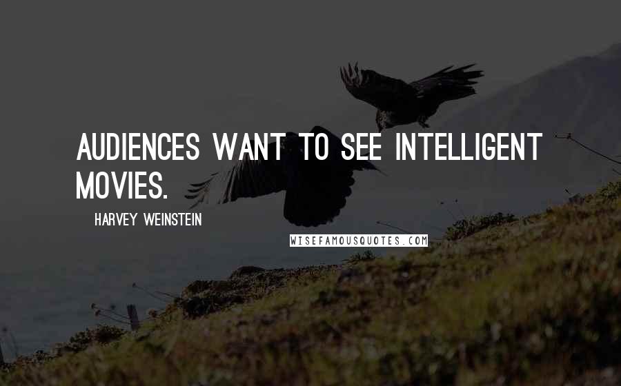 Harvey Weinstein Quotes: Audiences want to see intelligent movies.