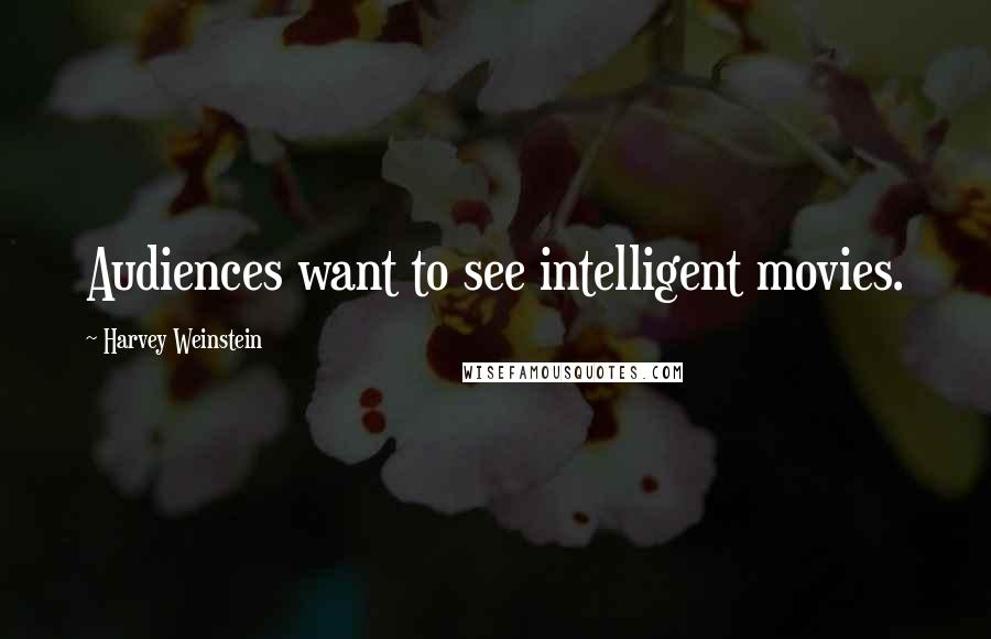 Harvey Weinstein Quotes: Audiences want to see intelligent movies.