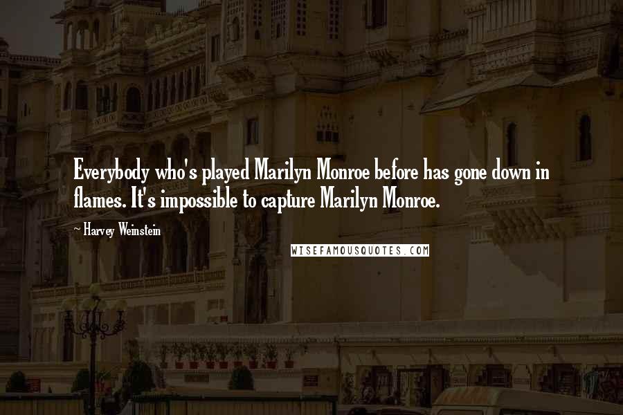 Harvey Weinstein Quotes: Everybody who's played Marilyn Monroe before has gone down in flames. It's impossible to capture Marilyn Monroe.