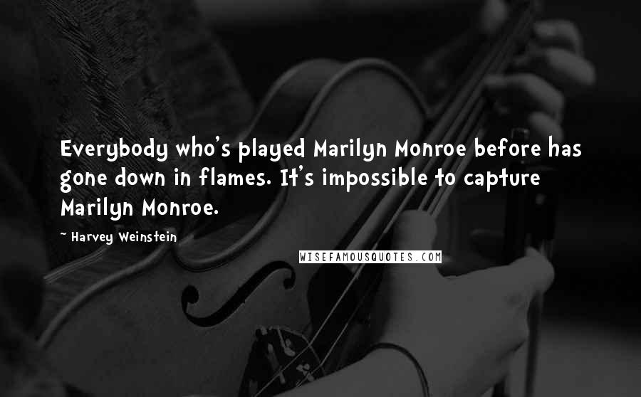 Harvey Weinstein Quotes: Everybody who's played Marilyn Monroe before has gone down in flames. It's impossible to capture Marilyn Monroe.