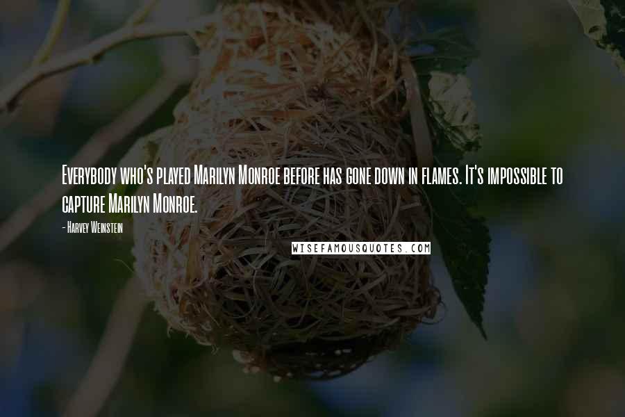 Harvey Weinstein Quotes: Everybody who's played Marilyn Monroe before has gone down in flames. It's impossible to capture Marilyn Monroe.
