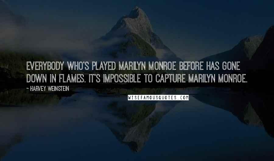 Harvey Weinstein Quotes: Everybody who's played Marilyn Monroe before has gone down in flames. It's impossible to capture Marilyn Monroe.