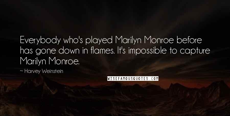 Harvey Weinstein Quotes: Everybody who's played Marilyn Monroe before has gone down in flames. It's impossible to capture Marilyn Monroe.