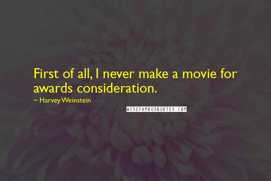 Harvey Weinstein Quotes: First of all, I never make a movie for awards consideration.