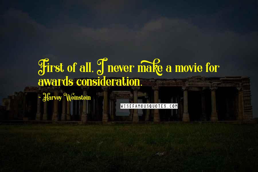 Harvey Weinstein Quotes: First of all, I never make a movie for awards consideration.