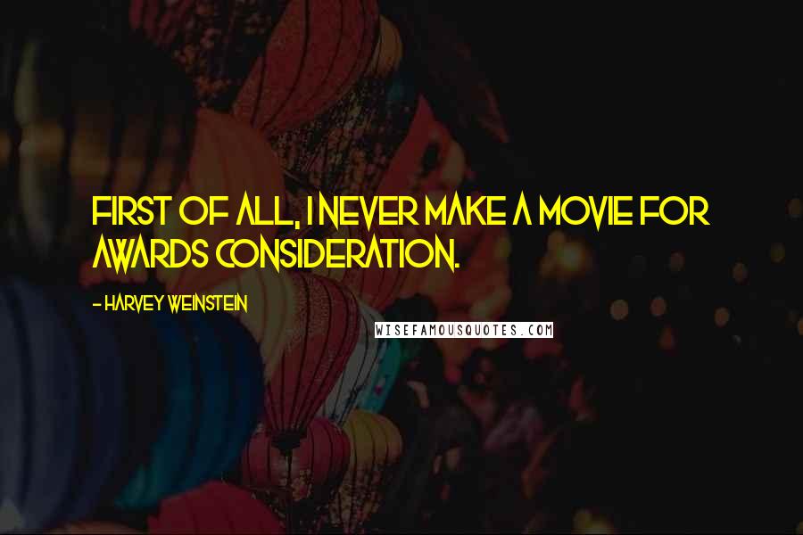 Harvey Weinstein Quotes: First of all, I never make a movie for awards consideration.
