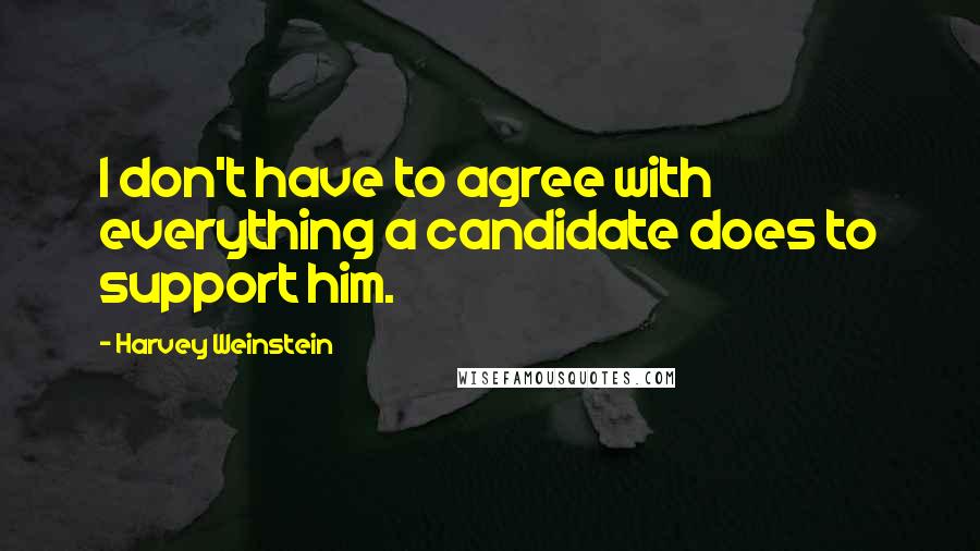 Harvey Weinstein Quotes: I don't have to agree with everything a candidate does to support him.