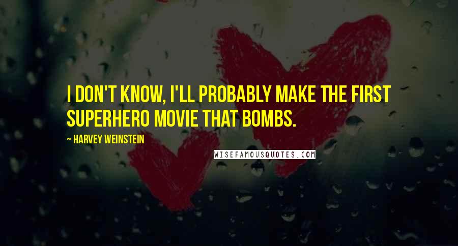 Harvey Weinstein Quotes: I don't know, I'll probably make the first superhero movie that bombs.