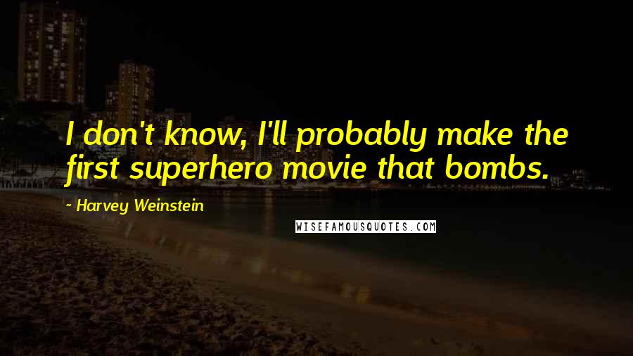 Harvey Weinstein Quotes: I don't know, I'll probably make the first superhero movie that bombs.