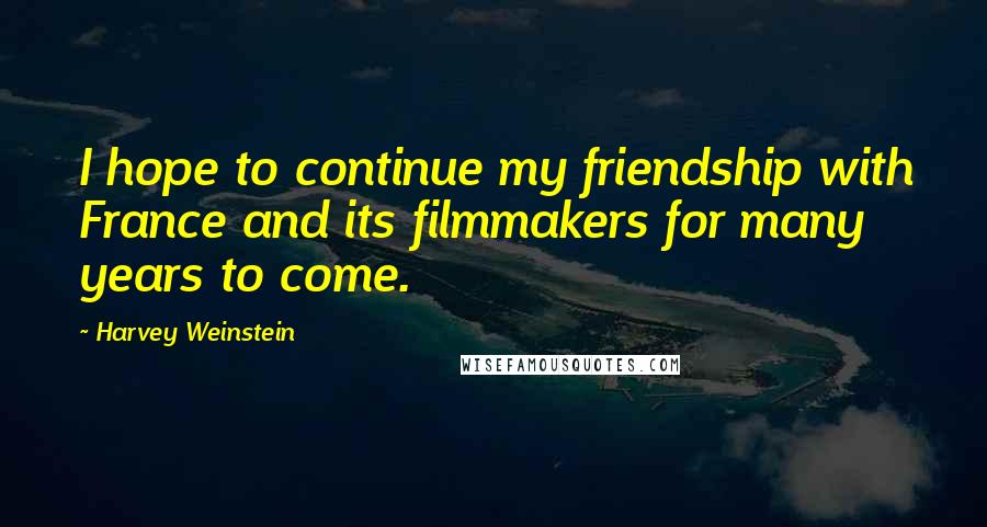 Harvey Weinstein Quotes: I hope to continue my friendship with France and its filmmakers for many years to come.