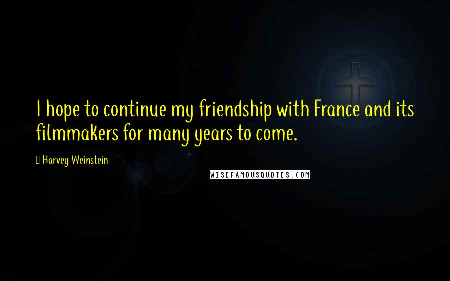 Harvey Weinstein Quotes: I hope to continue my friendship with France and its filmmakers for many years to come.