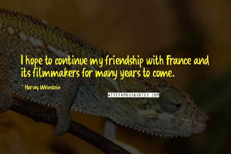 Harvey Weinstein Quotes: I hope to continue my friendship with France and its filmmakers for many years to come.