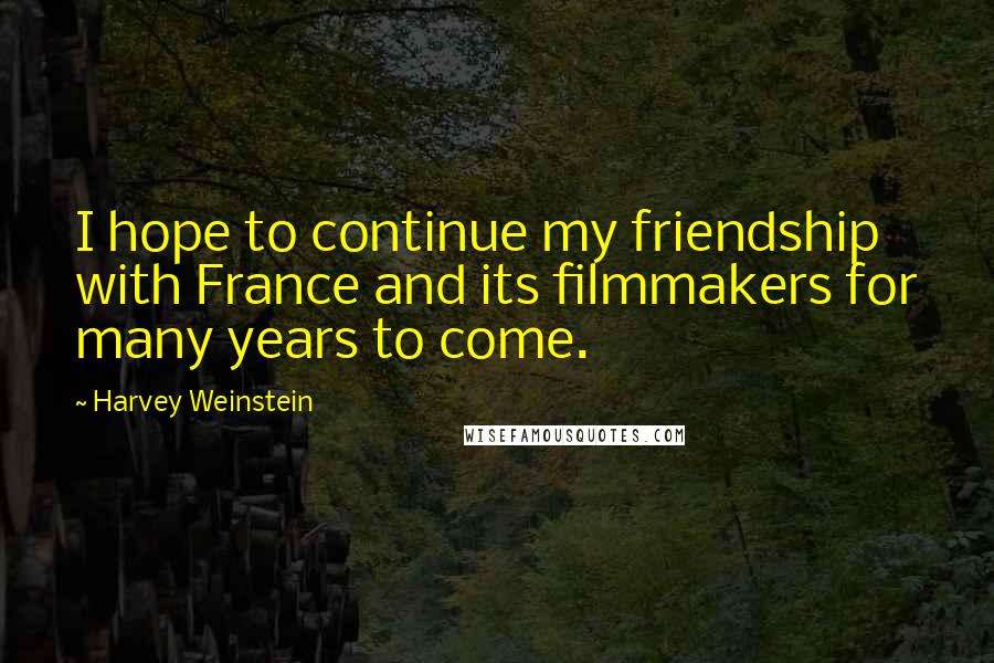 Harvey Weinstein Quotes: I hope to continue my friendship with France and its filmmakers for many years to come.