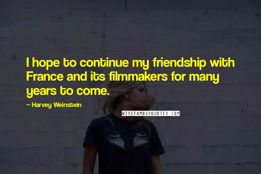 Harvey Weinstein Quotes: I hope to continue my friendship with France and its filmmakers for many years to come.