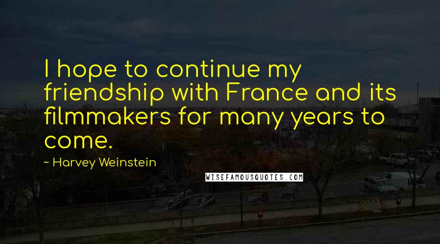 Harvey Weinstein Quotes: I hope to continue my friendship with France and its filmmakers for many years to come.