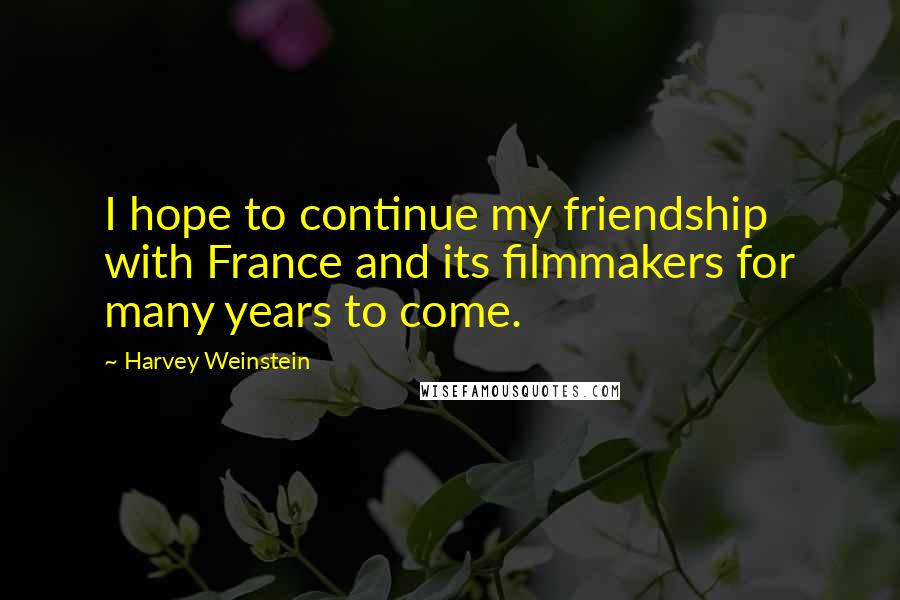 Harvey Weinstein Quotes: I hope to continue my friendship with France and its filmmakers for many years to come.