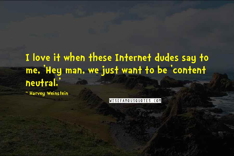 Harvey Weinstein Quotes: I love it when these Internet dudes say to me, 'Hey man, we just want to be 'content neutral.'