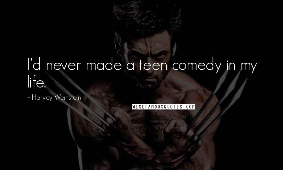 Harvey Weinstein Quotes: I'd never made a teen comedy in my life.