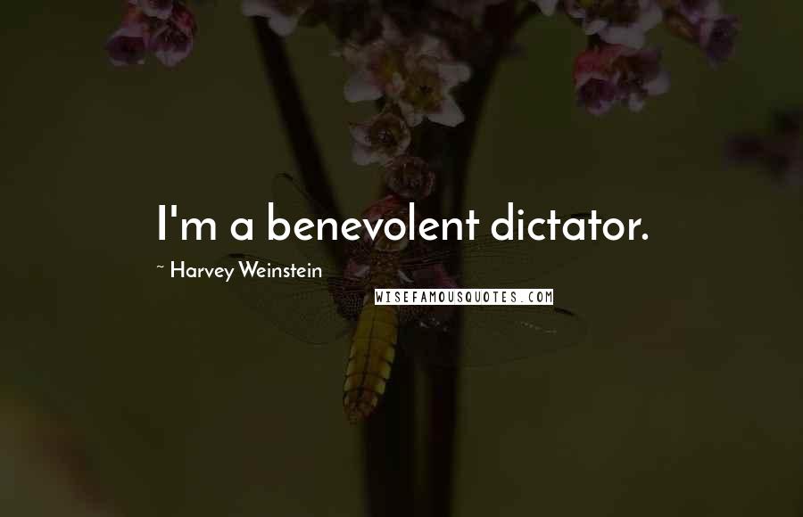 Harvey Weinstein Quotes: I'm a benevolent dictator.