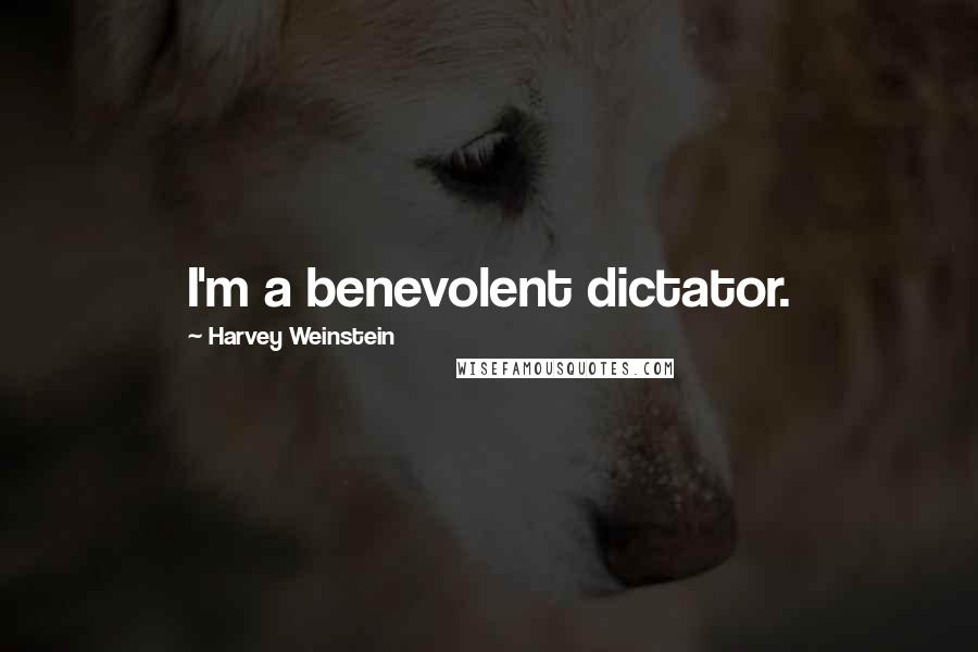 Harvey Weinstein Quotes: I'm a benevolent dictator.