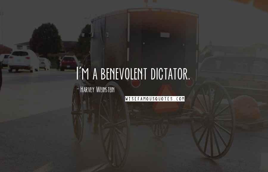 Harvey Weinstein Quotes: I'm a benevolent dictator.