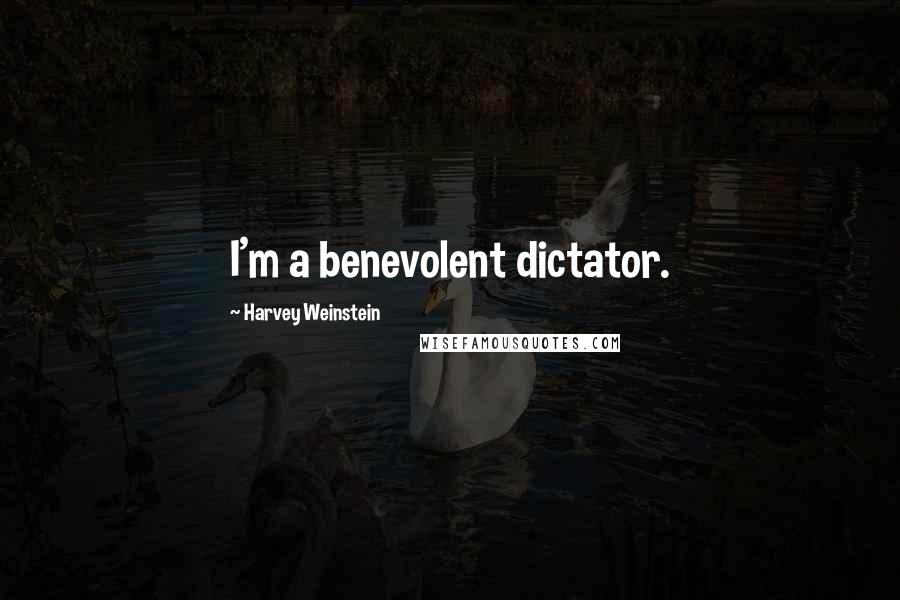 Harvey Weinstein Quotes: I'm a benevolent dictator.