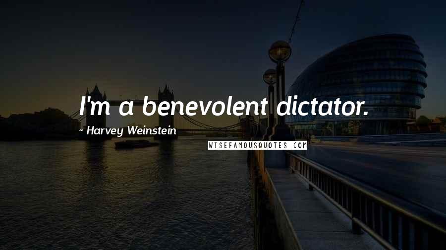 Harvey Weinstein Quotes: I'm a benevolent dictator.
