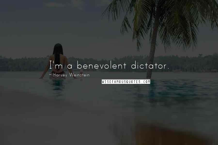 Harvey Weinstein Quotes: I'm a benevolent dictator.