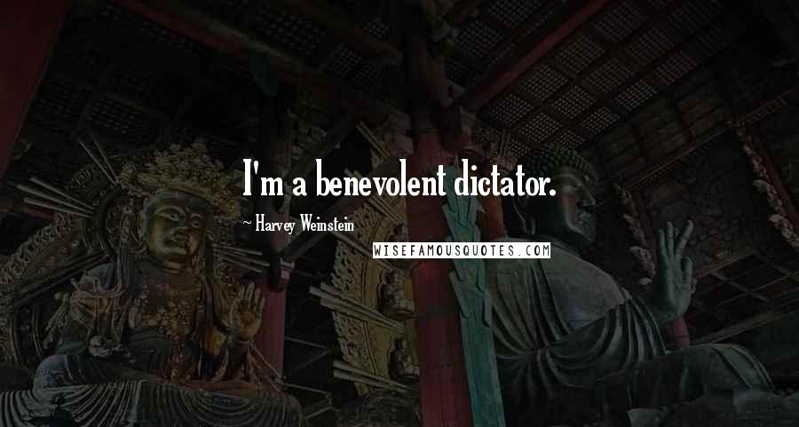 Harvey Weinstein Quotes: I'm a benevolent dictator.