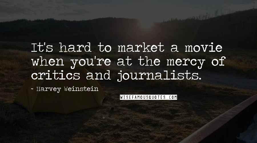 Harvey Weinstein Quotes: It's hard to market a movie when you're at the mercy of critics and journalists.