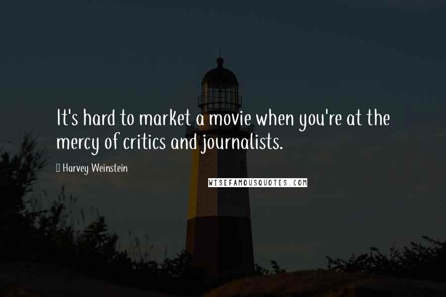 Harvey Weinstein Quotes: It's hard to market a movie when you're at the mercy of critics and journalists.