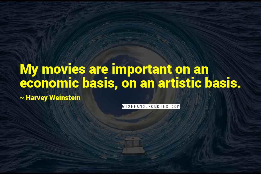 Harvey Weinstein Quotes: My movies are important on an economic basis, on an artistic basis.