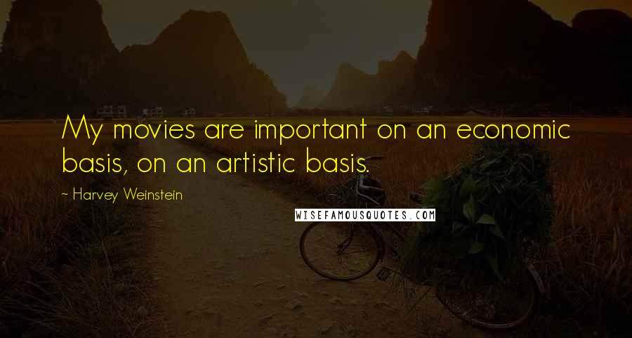 Harvey Weinstein Quotes: My movies are important on an economic basis, on an artistic basis.