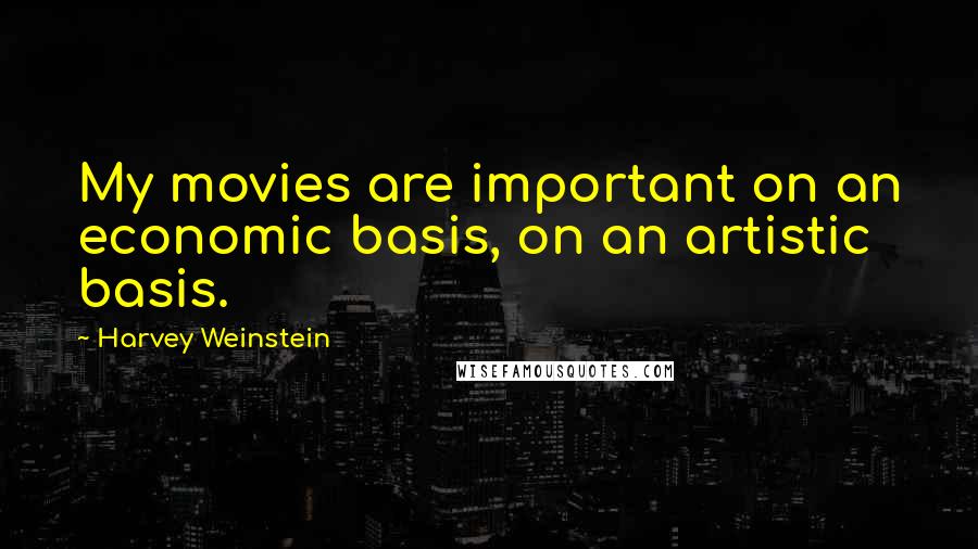 Harvey Weinstein Quotes: My movies are important on an economic basis, on an artistic basis.