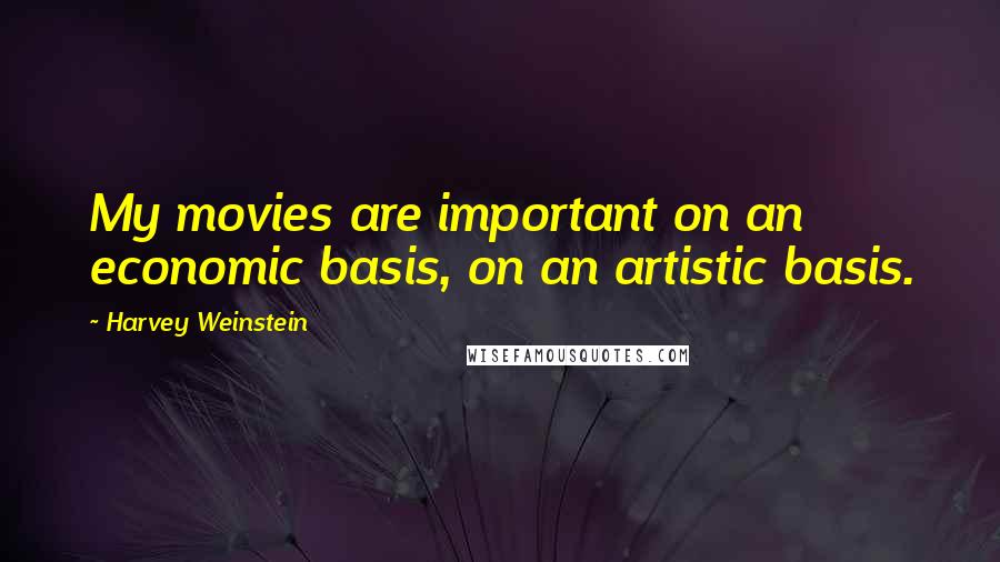 Harvey Weinstein Quotes: My movies are important on an economic basis, on an artistic basis.