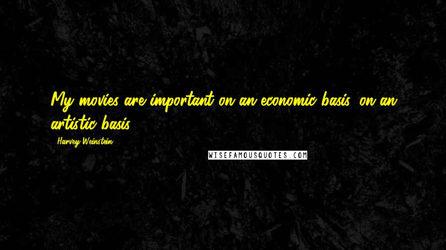 Harvey Weinstein Quotes: My movies are important on an economic basis, on an artistic basis.