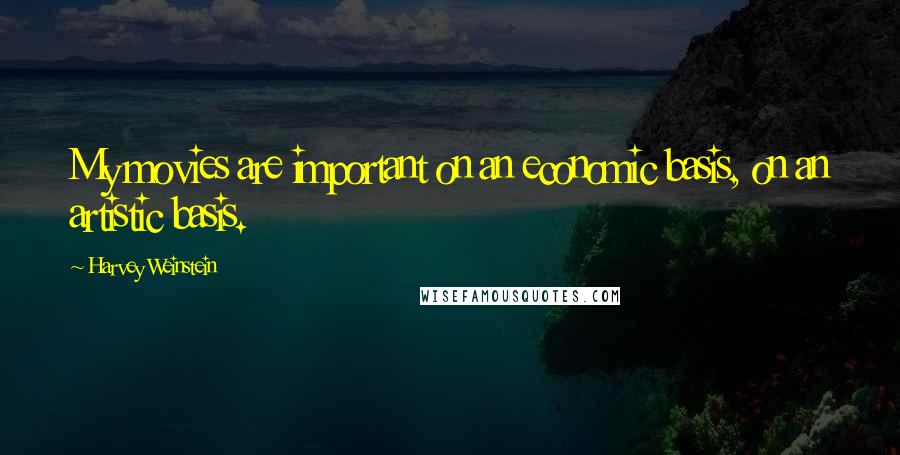 Harvey Weinstein Quotes: My movies are important on an economic basis, on an artistic basis.