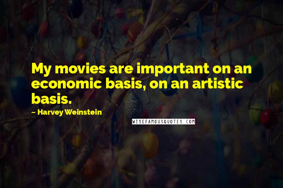 Harvey Weinstein Quotes: My movies are important on an economic basis, on an artistic basis.
