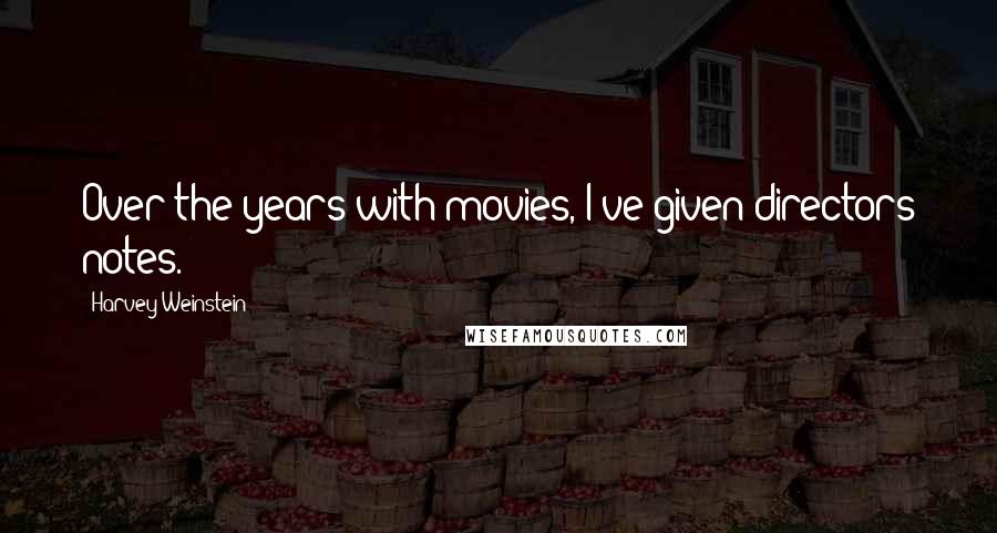 Harvey Weinstein Quotes: Over the years with movies, I've given directors notes.