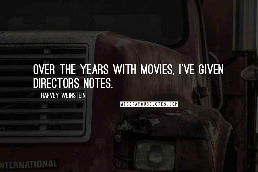 Harvey Weinstein Quotes: Over the years with movies, I've given directors notes.