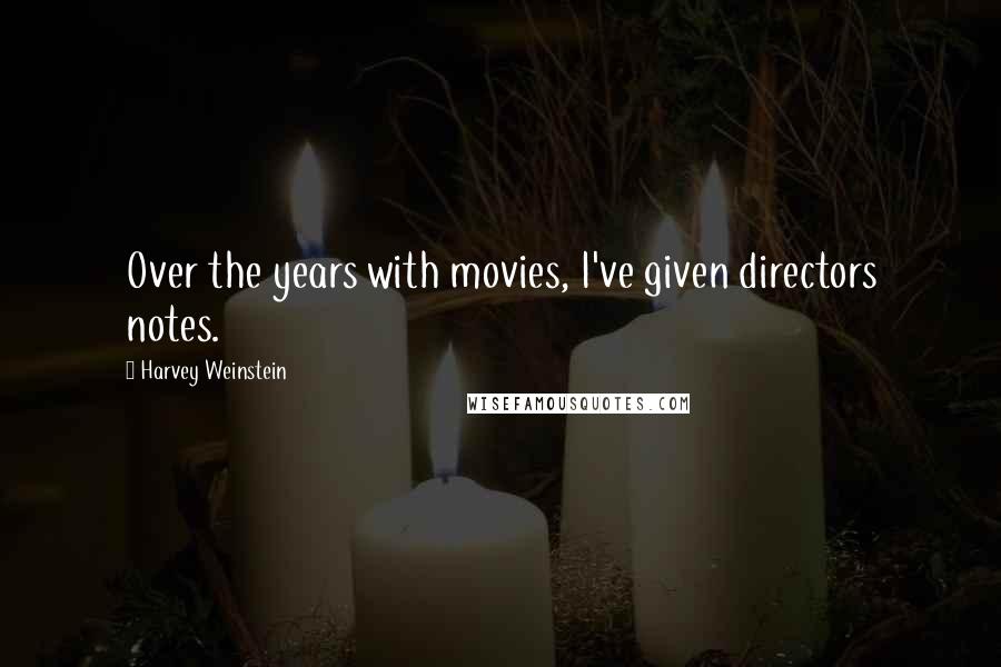 Harvey Weinstein Quotes: Over the years with movies, I've given directors notes.