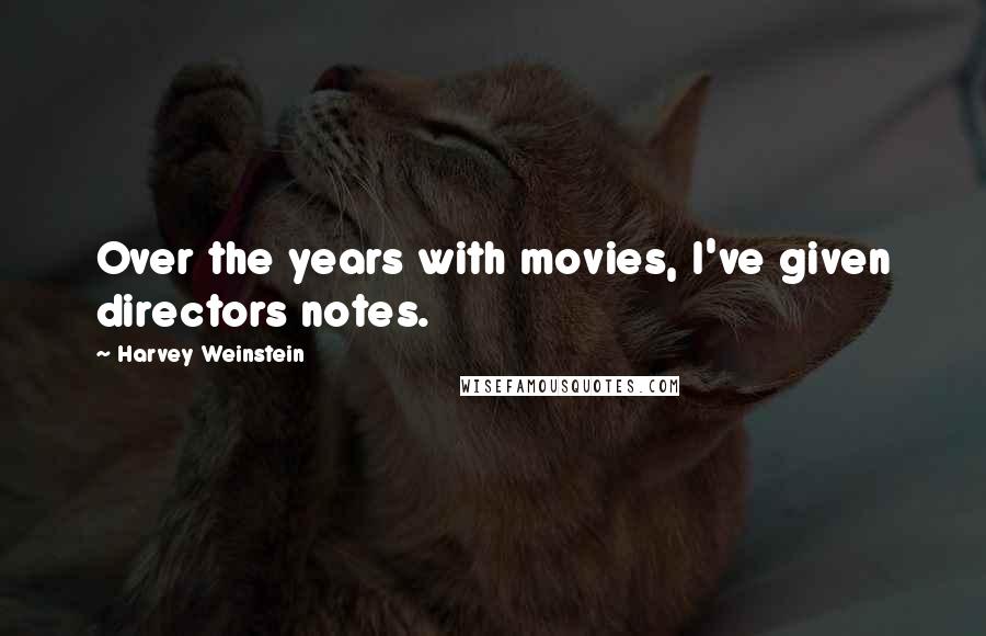 Harvey Weinstein Quotes: Over the years with movies, I've given directors notes.