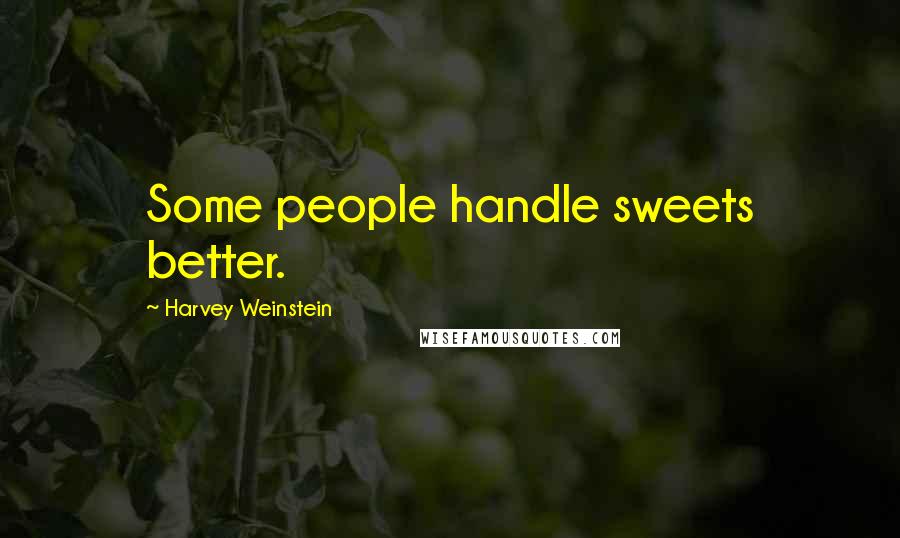Harvey Weinstein Quotes: Some people handle sweets better.