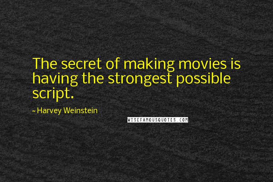 Harvey Weinstein Quotes: The secret of making movies is having the strongest possible script.